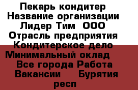 Пекарь-кондитер › Название организации ­ Лидер Тим, ООО › Отрасль предприятия ­ Кондитерское дело › Минимальный оклад ­ 1 - Все города Работа » Вакансии   . Бурятия респ.